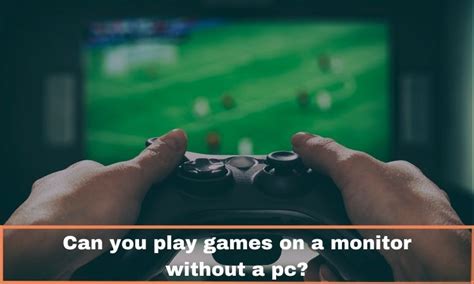 can you play games on a monitor without a pc